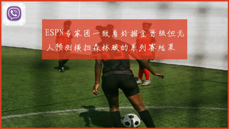 ESPN专家团一致看好掘金晋级但无人预测横扫森林狼的系列赛结果