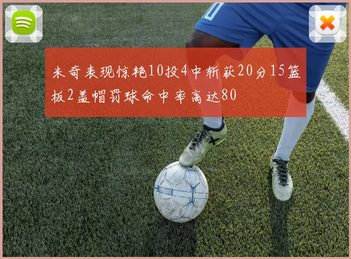 米奇表现惊艳10投4中斩获20分15篮板2盖帽罚球命中率高达80