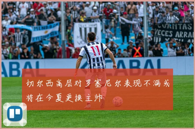 切尔西高层对罗塞尼尔表现不满或将在今夏更换主帅