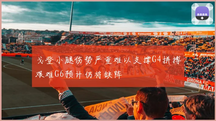 戈登小腿伤势严重难以支撑G4拼搏艰难G6预计仍将缺阵