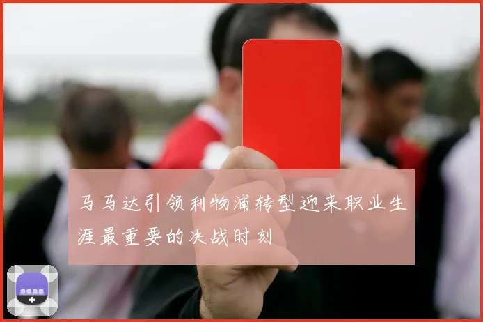 马马达引领利物浦转型迎来职业生涯最重要的决战时刻