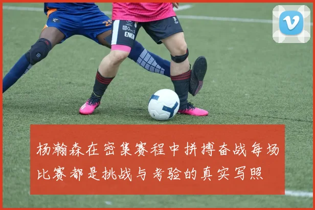 杨瀚森在密集赛程中拼搏奋战每场比赛都是挑战与考验的真实写照
